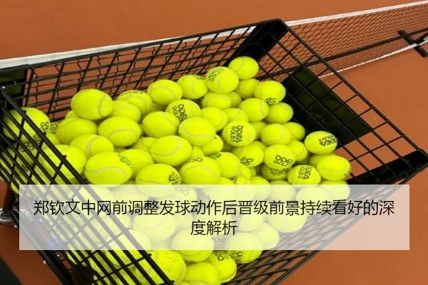 郑钦文中网前调整发球动作后晋级前景持续看好的深度解析(MilanSports)